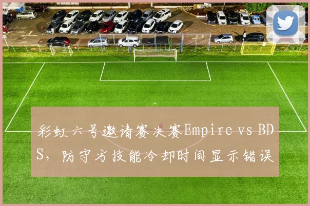 彩虹六号邀请赛决赛Empire vs BDS，防守方技能冷却时间显示错误