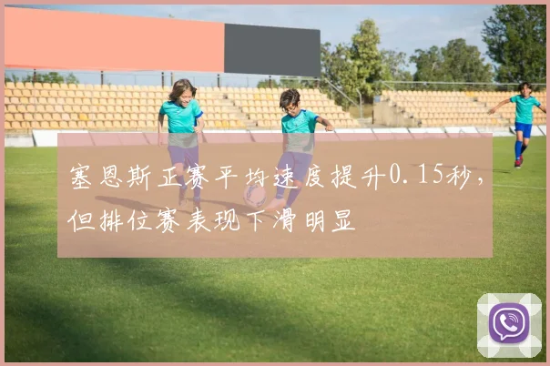 塞恩斯正赛平均速度提升0.15秒，但排位赛表现下滑明显