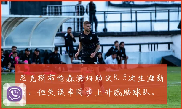 尼克斯布伦森场均助攻8.5次生涯新高,但失误率同步上升威胁球队。