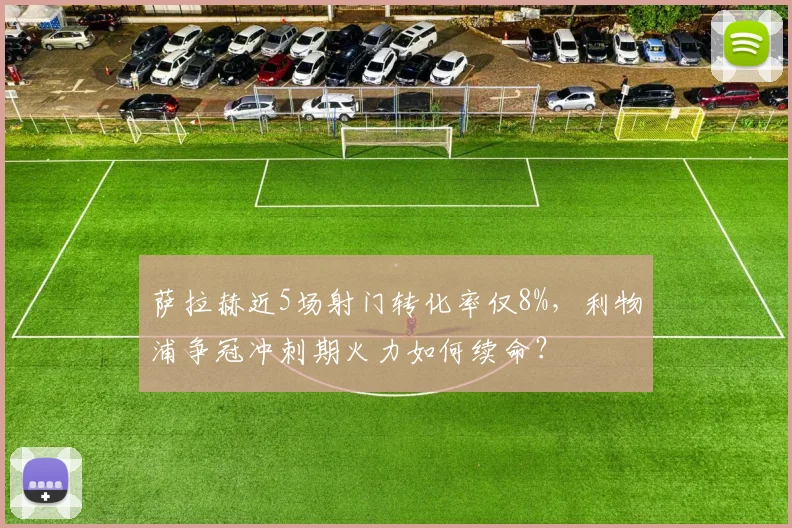 萨拉赫近5场射门转化率仅8%，利物浦争冠冲刺期火力如何续命？